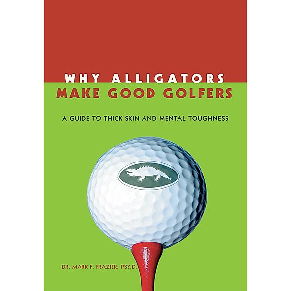 Why Alligators Make Good Golfers, Mark F. Frazier Psy. D.