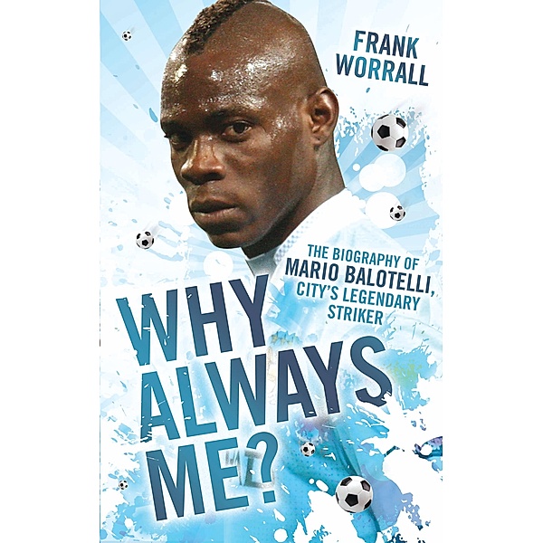 Why Always Me? - The Biography of Mario Balotelli, City's Legendary Striker, Frank Worrall
