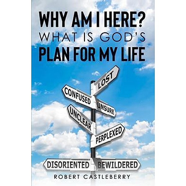 Why Am I Here - What is God's Plan for My Life, Robert Castleberry