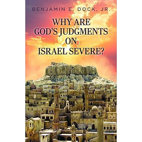 Why Are God's Judgements on Israel Severe?, Benjamin E. Dock Jr.