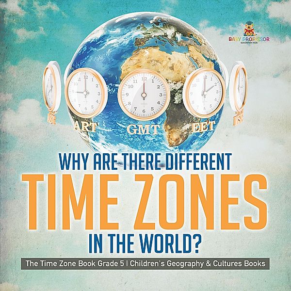 Why Are There Different Time Zones in the World? | The Time Zone Book Grade 5 | Children's Geography & Cultures Books / Baby Professor, Baby
