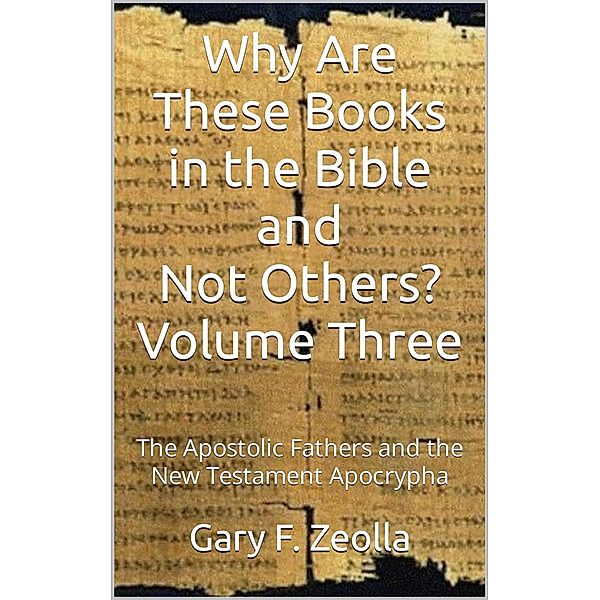Why Are These Books in the Bible and Not Others? - Volume Three The Apostolic Fathers and the New Testament Apocrypha, Gary F. Zeolla