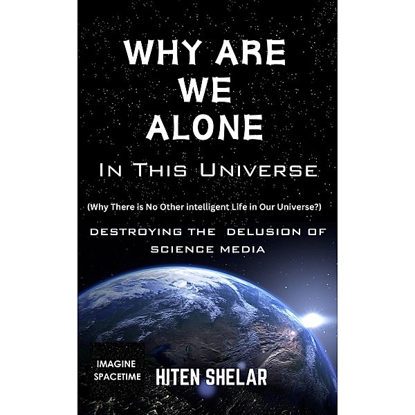 Why Are We Alone In This Universe : Destroying The Delusion Of Science Media., Hiten Shelar