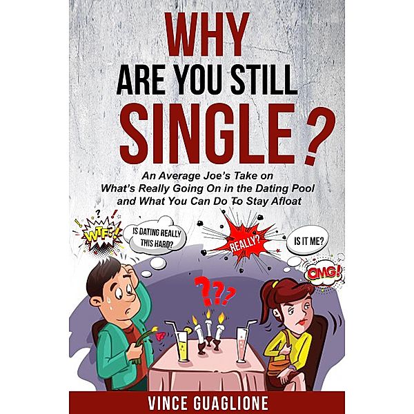Why Are You Still Single? An Average Joe's Take On What's Really Going On In The Dating Pool And What You Can Do To Stay Afloat, Vince Guaglione