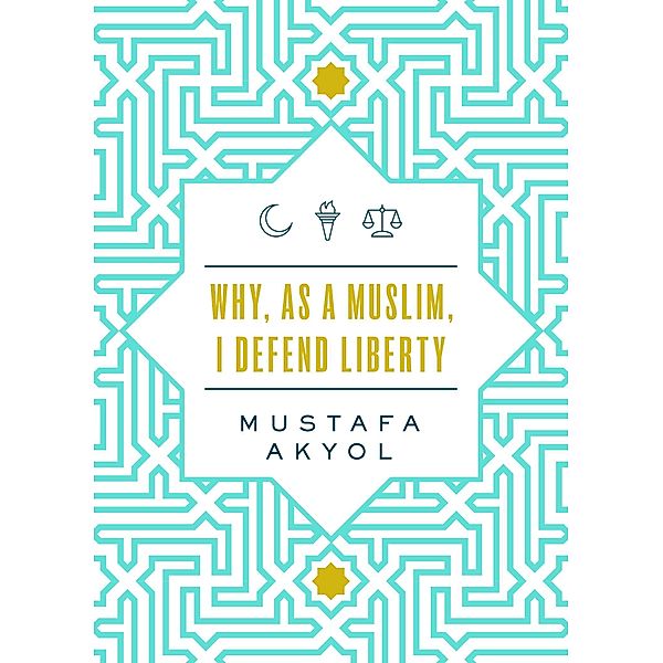 Why, as a Muslim, I Defend Liberty, Mustafa Akyol