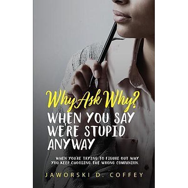 Why Ask Why?: When You Say We're Stupid Anyway / URLink Print & Media, LLC, Jaworski Coffey