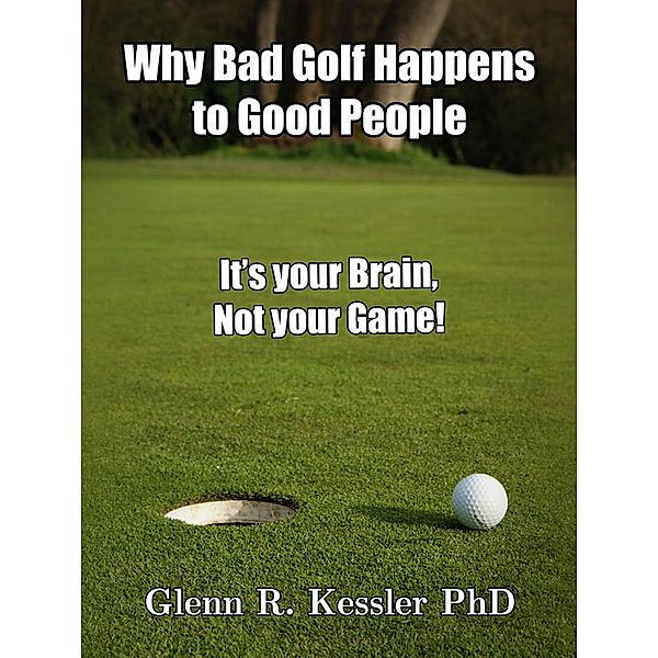 Why Bad Golf Happens To Good People/It's Your Brain Not Your Game!, Glenn R Kessler