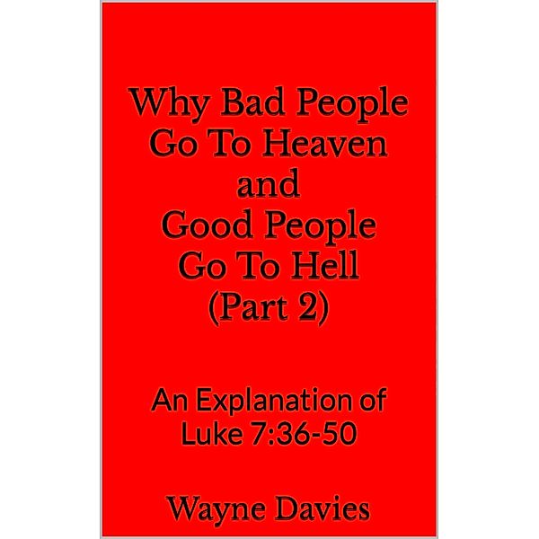 Why Bad People Go To Heaven and Good People Go To Hell (Part 2) / What Jesus Said About Heaven and Hell, Wayne Davies