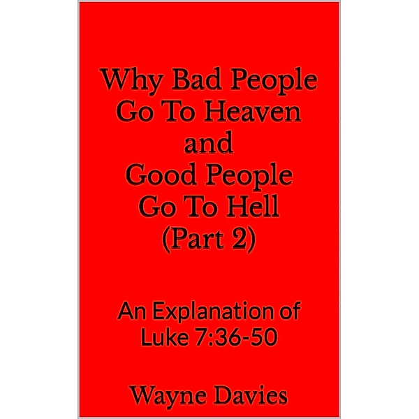 Why Bad People Go To Heaven and Good People Go To Hell (Part 2) / What Jesus Said About Heaven and Hell, Wayne Davies
