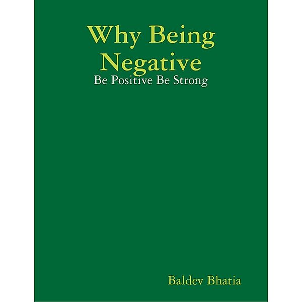 Why Being Negative - Be Positive Be Strong, BALDEV BHATIA