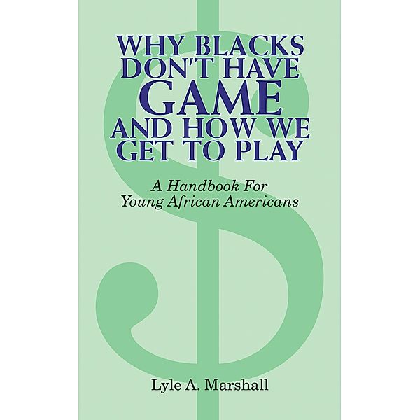 Why Blacks Don't Have Game and How We Get to Play, Lyle A. Marshall