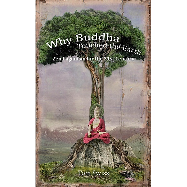 Why Buddha Touched the Earth Zen Paganism for the 21st Century, Tom Swiss