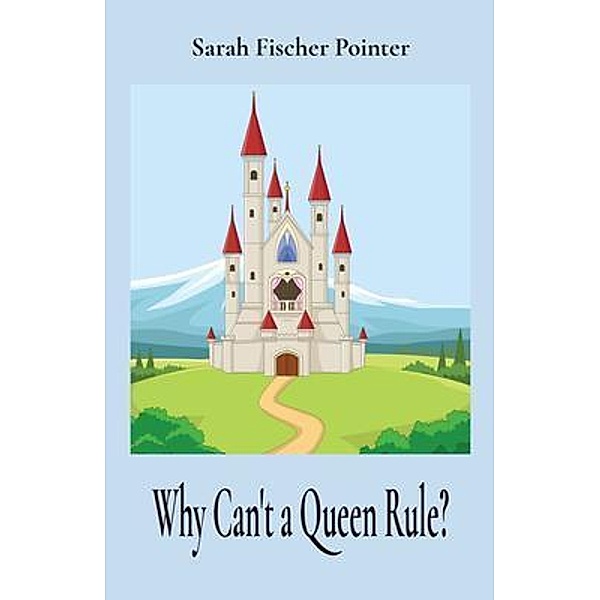 Why Can't a Queen Rule?, Sarah Fischer Pointer
