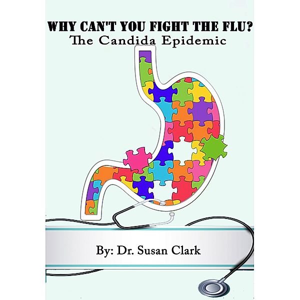 Why Can't You Fight The Flu;  The Candida Epidemic, Susan M. Clark