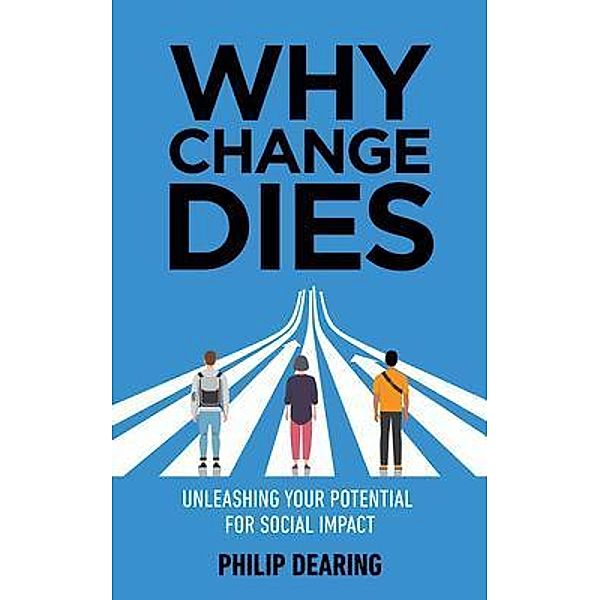 Why Change Dies / New Degree Press, Philip Dearing
