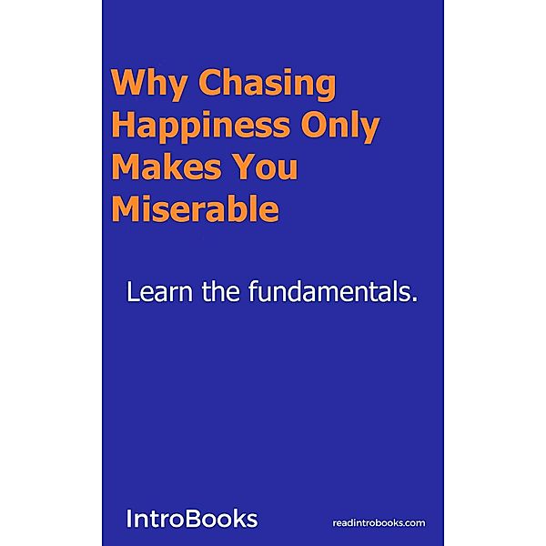Why Chasing Happiness Only Makes You Miserable?, Introbooks