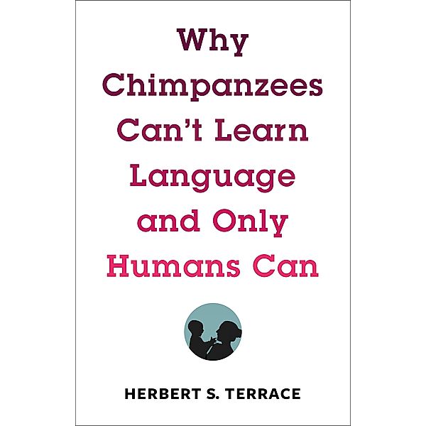 Why Chimpanzees Can't Learn Language and Only Humans Can / Leonard Hastings Schoff Lectures, Herbert S. Terrace