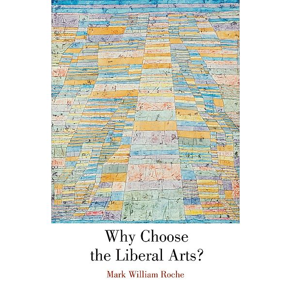 Why Choose the Liberal Arts?, Mark William Roche