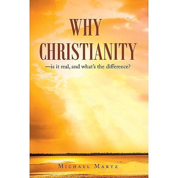 Why Christianity-is it real, and what's the difference?, Michael Martz