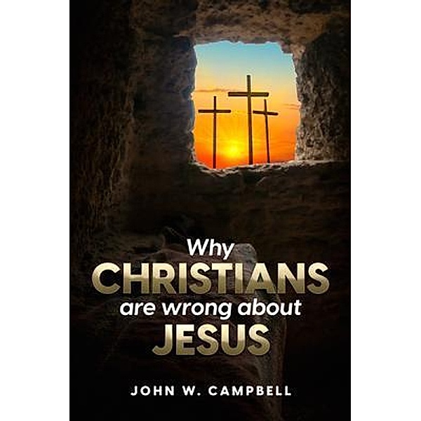 Why Christians are wrong about Jesus / J&J Entertainment LLC, John Campbell