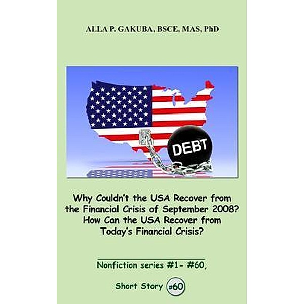 Why Couldn't the USA Recover from the Financial Crisis of September 2008?  How Can the USA Recover from Today's Financial Crisis? / Know-How Skills, Alla P. Gakuba