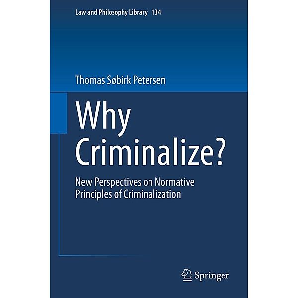Why Criminalize? / Law and Philosophy Library Bd.134, Thomas Søbirk Petersen