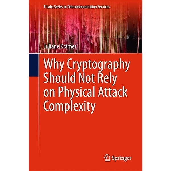 Why Cryptography Should Not Rely on Physical Attack Complexity / T-Labs Series in Telecommunication Services, Juliane Krämer