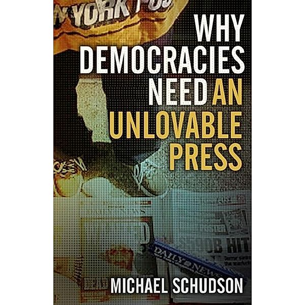 Why Democracies Need an Unlovable Press, Michael Schudson