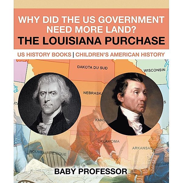 Why Did the US Government Need More Land? The Louisiana Purchase - US History Books | Children's American History / Baby Professor, Baby