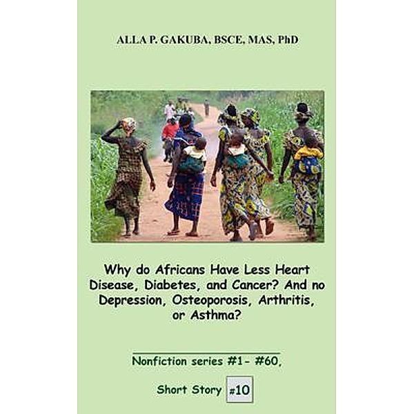 Why do Africans Have Less Heart Disease, Diabetes, and Cancer?  And no Depression, Osteoporosis, Arthritis, or Asthma? / Know-How Skills, Alla P. Gakuba