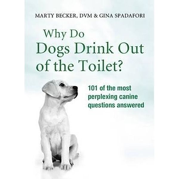 Why Do Dogs Drink Out Of The Toilet?, Marty Becker, Gina Spadafori