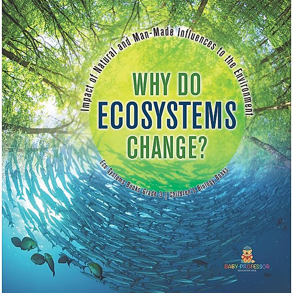 Why Do Ecosystems Change? Impact of Natural and Man-Made Influences to the Environment | Eco Systems Books Grade 3 | Children's Biology Books / Baby Professor, Baby