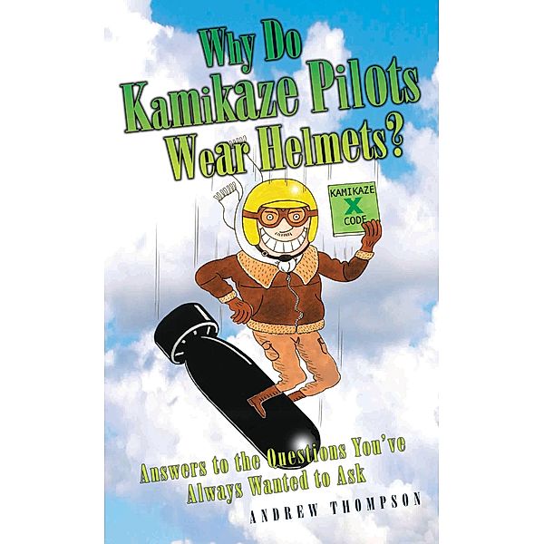 Why Do Kamikaze Pilots Wear Helmets - Answers to the questions you've always wanted to ask, Andrew Thompson