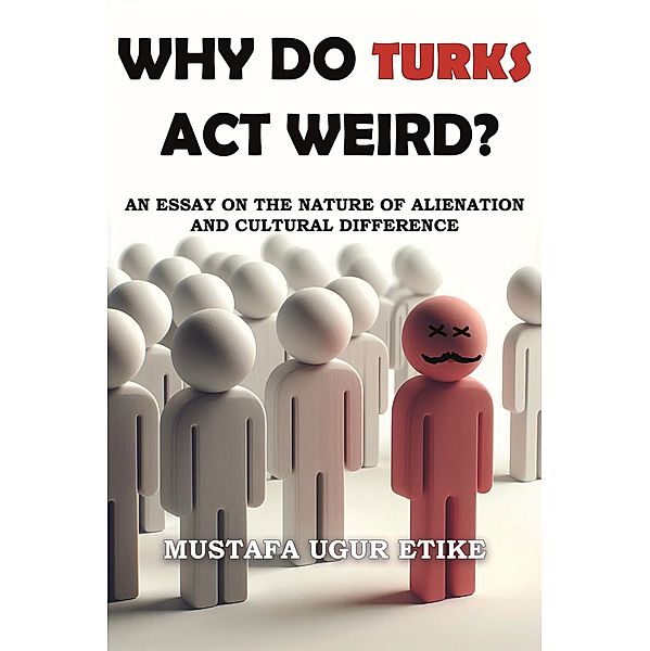 Why Do Turks Act Weird?, Mustafa Ugur Etike