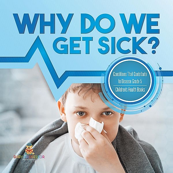 Why Do We Get Sick? Conditions That Contribute to Disease Grade 5 | Children's Health Books / Baby Professor, Baby