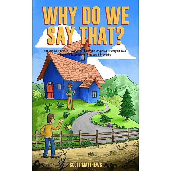 Why Do We Say That? 101 Idioms, Phrases, Sayings & Facts! The Origins & History Of Your Favorite Expressions, Phrases & Proverbs / Why Do We Say That?, Scott Matthews