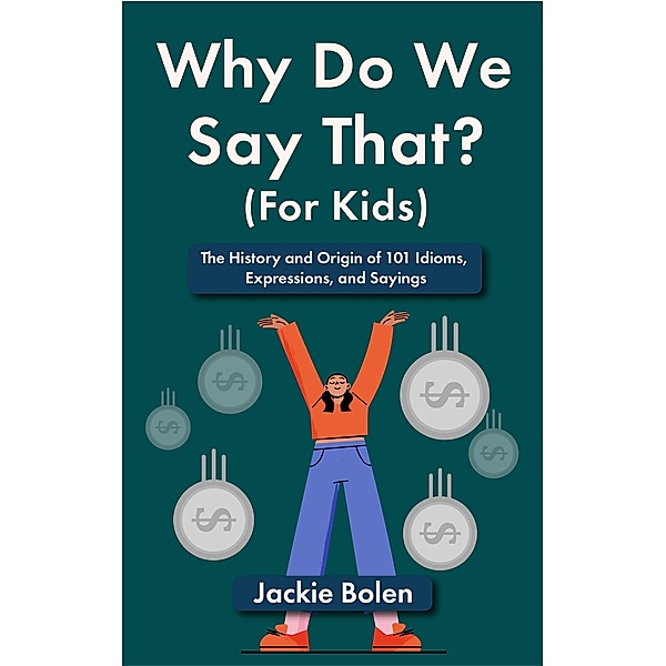 Why Do We Say That (For Kids): The History and Origin of 101 Idioms, Expressions, and Sayings, Jackie Bolen