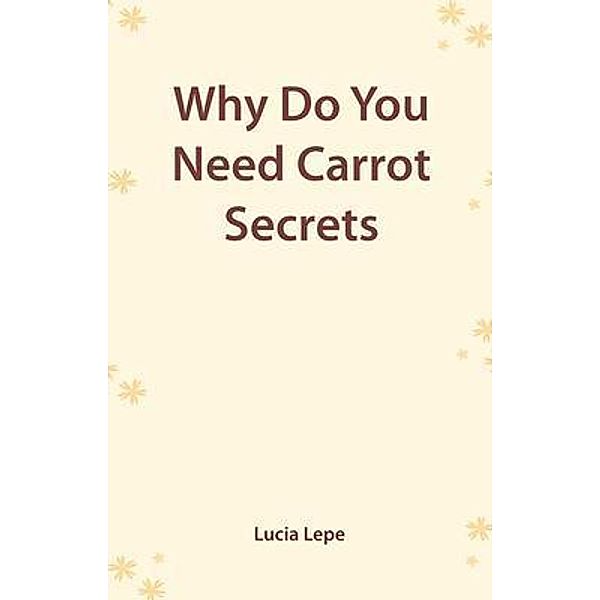 Why Do You Need Carrot Secrets, Lucia Lepe