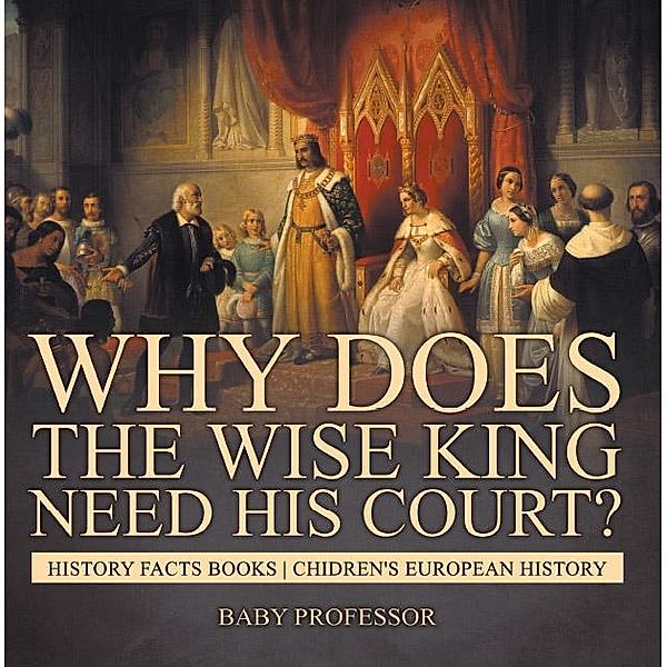Why Does The Wise King Need His Court? History Facts Books | Chidren's European History / Baby Professor, Baby