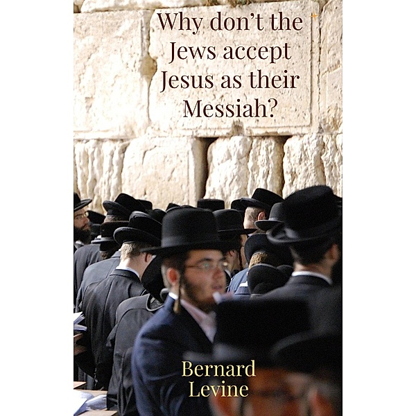 Why Don't The Jews Accept Jesus As Their Messiah?, Bernard Levine