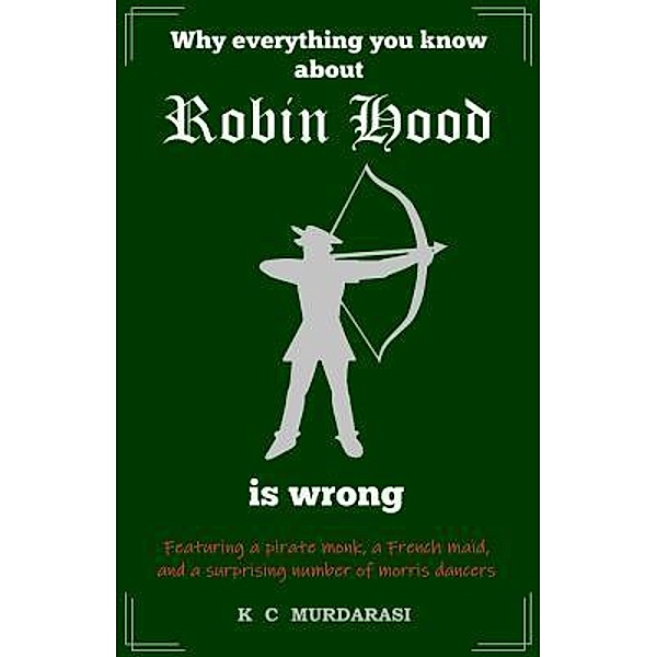 Why Everything You Know about Robin Hood Is Wrong / Why Everything You Know...Is Wrong Bd.1, K C Murdarasi