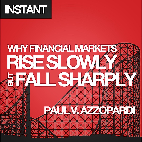 Why Financial Markets Rise Slowly but Fall Sharply / Harriman Instants, Azzopardi Paul V.