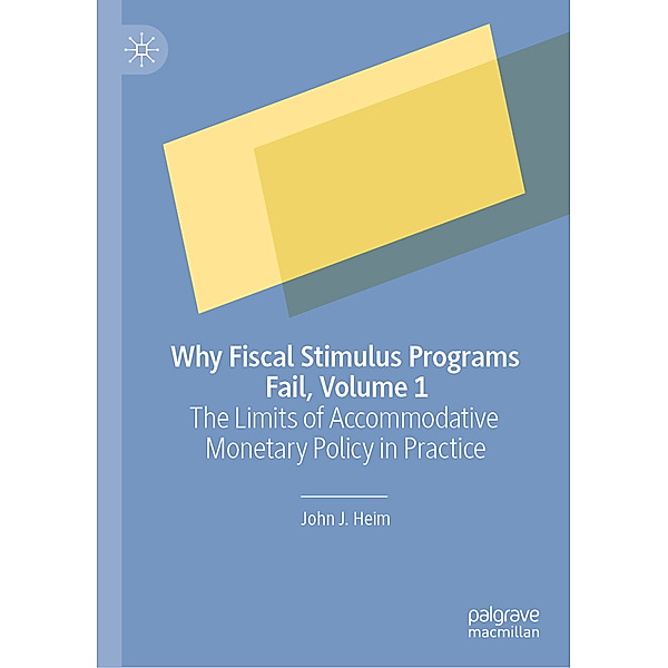 Why Fiscal Stimulus Programs Fail, Volume 1, John J. Heim