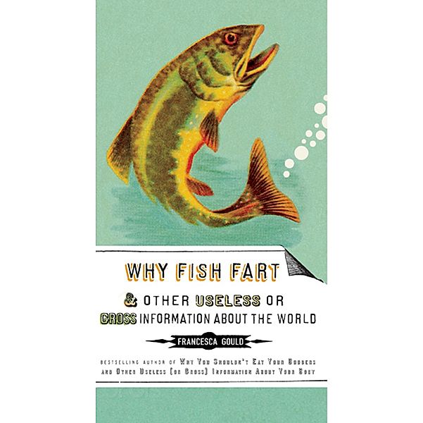 Why Fish Fart and Other Useless Or Gross Information About the World, Francesca Gould