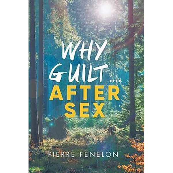 Why Guilt . . . . After Sex / Pierre Fenelon, Pierre Fenelon