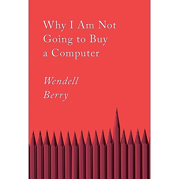 Why I Am Not Going to Buy a Computer / Counterpoints Bd.6, Wendell Berry
