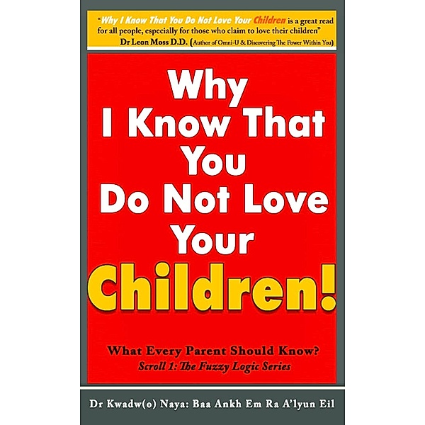 Why I Know That You Dont Love Your Children? What Every Parent Should Know! (Scroll 1) / The Fuzzy Logic Series, Baa Ankh Em Ra A'lyun Eil
