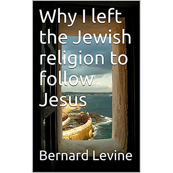 Why I Left the Jewish Religion to Follow Jesus, Bernard Levine
