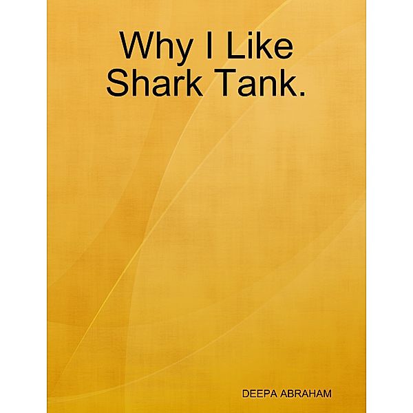 Why I Like Shark Tank., Deepa Abraham