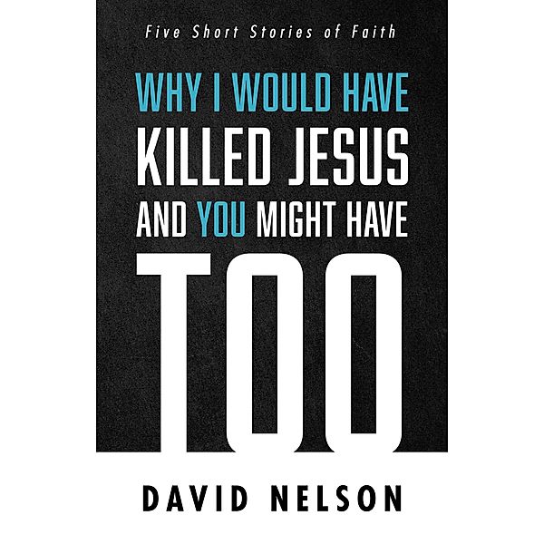 Why I Would Have Killed Jesus and You Might Have Too, David Nelson